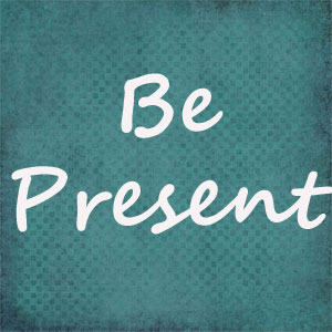 Be Present Today